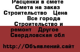 Расценки в смете. Смета на заказ. Строительство › Цена ­ 500 - Все города Строительство и ремонт » Другое   . Свердловская обл.